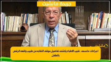 إجراءات حاسمة.. نقيب الأطباء يكشف تفاصيل موقف النقابة من طبيب واقعة الرقص بالطفل 1